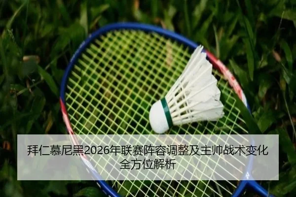 拜仁慕尼黑2026年联赛阵容调整及主帅战术变化全方位解析
